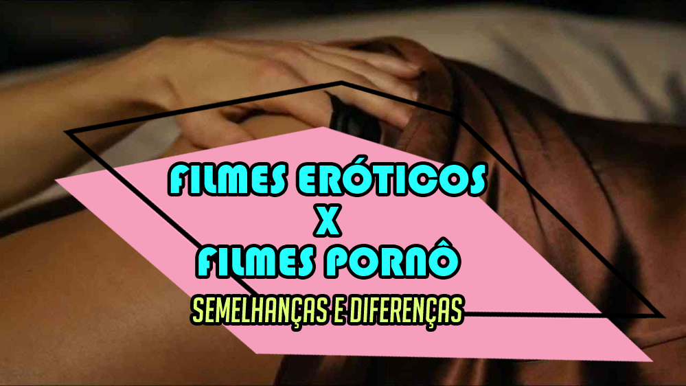 Filmes eróticos x Filmes pornô: Semelhanças e diferenças