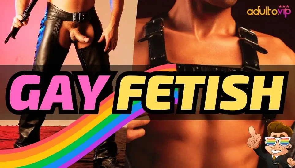 Gay Fetishes: Fantasies, Desires and Unlimited Pleasure!